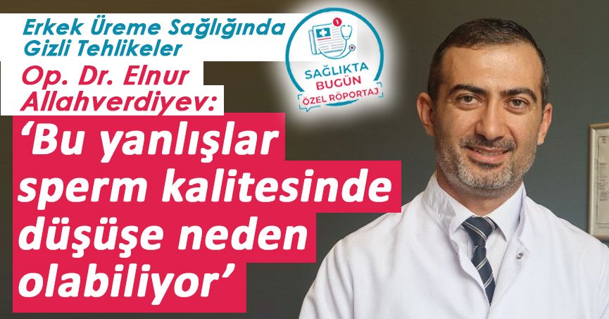 Erkek Üreme Sağlığında Gizli Tehlikeler: Op. Dr. Elnur Allahverdiyev ‘Bu yanlışlar sperm kalitesinde düşüşe neden olabiliyor’