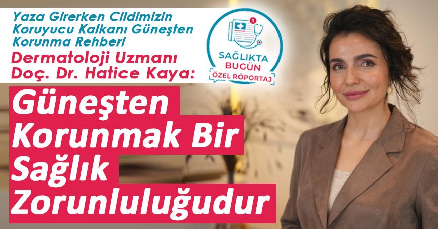 Dermatoloji Uzmanı Doç. Dr. Hatice Kaya: Güneşten Korunmak Bir Sağlık Zorunluluğudur
