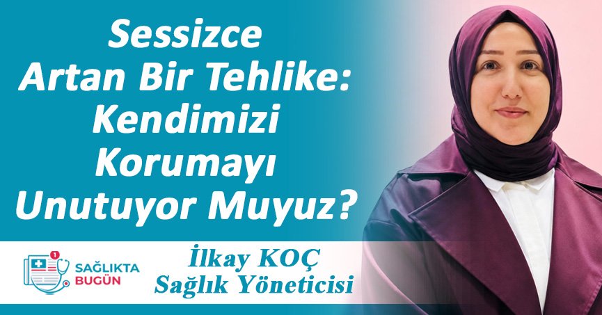 Sessizce Artan Bir Tehlike: Kendimizi Korumayı Unutuyor Muyuz?