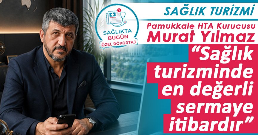 Murat Yılmaz ‘Sağlık turizminde en değerli sermaye itibardır’