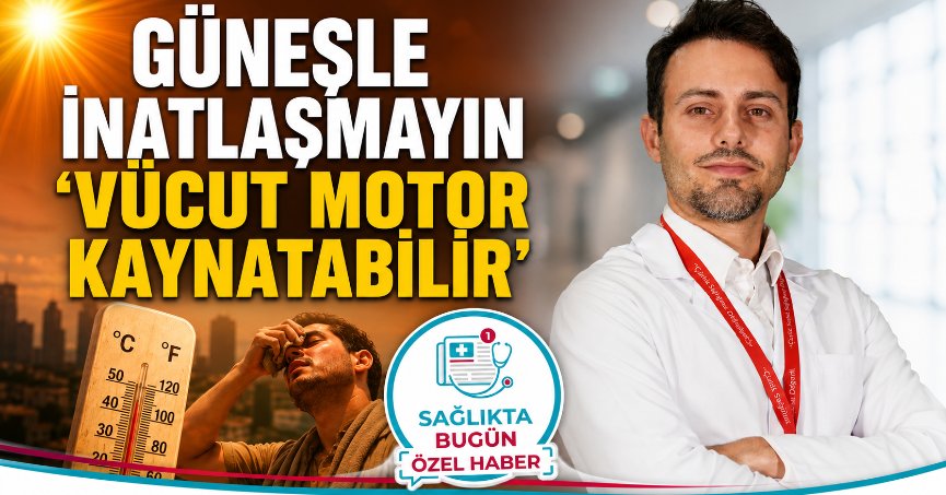 Güneşle inatlaşmayın ‘Vücut motor kaynatabilir’