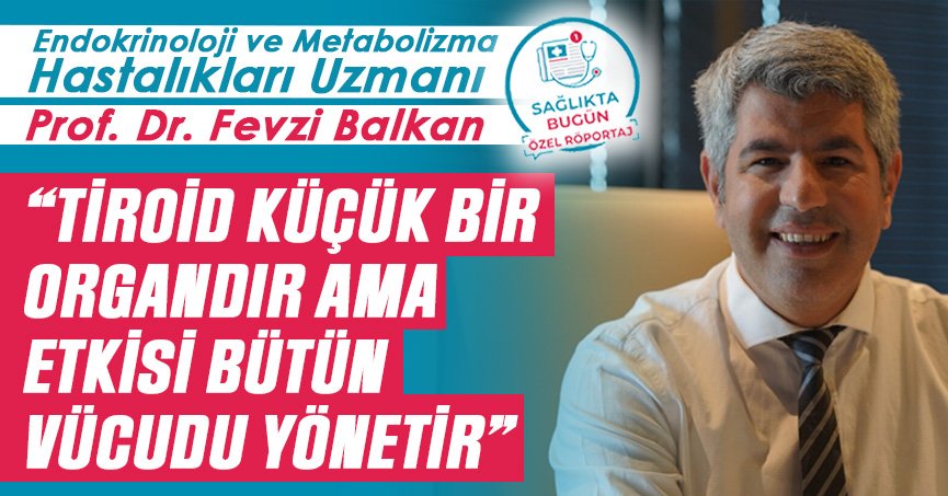 Prof. Dr. Fevzi Balkan: Tiroid küçük bir organdır ama etkisi bütün vücudu yönetir
